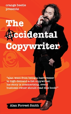 The Accidental Copywriter: How I Went From a Hairdresser Earning ?7 Per Hour To a High Demand Copywriter Earning ?1500 Per Hour - Alan Forrest Smith