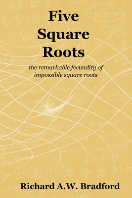 Coperta cărții 'Five Square Roots: the remarkable fecundity of impossible square roots - Richard A. W. Bradford'