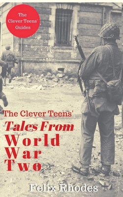 The Clever Teens' Tales From World War Two - Felix Rhodes