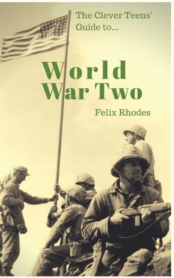 The Clever Teens' Guide to World War Two - Felix Rhodes
