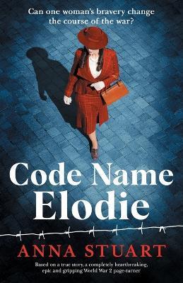 Code Name Elodie: Based on a true story, a completely heartbreaking, epic and gripping World War 2 page-turner - Anna Stuart