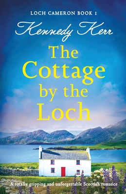 The Cottage by the Loch: A totally gripping and unforgettable Scottish romance - Kennedy Kerr