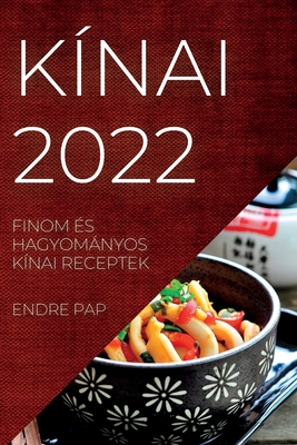 K�nai 2022: Finom �s Hagyom�nyos K�nai Receptek - Endre Pap