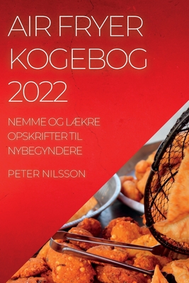 Air Fryer Kogebog 2022: Nemme Og LÆkre Opskrifter Til Nybegyndere - Peter Nilsson