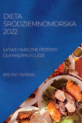 Dieta Śródziemnomorska 2022: Latwe I Smaczne Przepisy Dla MĄdrych Ludzi - Bruno Baran