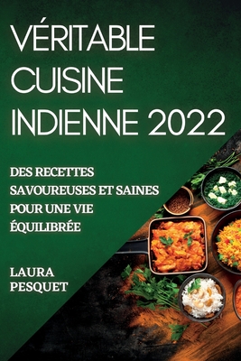 Véritable Cuisine Indienne 2022: Des Recettes Savoureuses Et Saines Pour Une Vie Équilibrée - Laura Pesquet