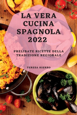 La Vera Cucina Spagnola 2022: Prelibate Ricette Della Tradizione Regionale - Teresa Hierro