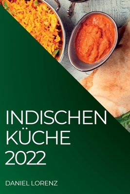 Indischen Küche 2022: Exquisite Rezepte Aus Der Indischen Tradition - Daniel Lorenz