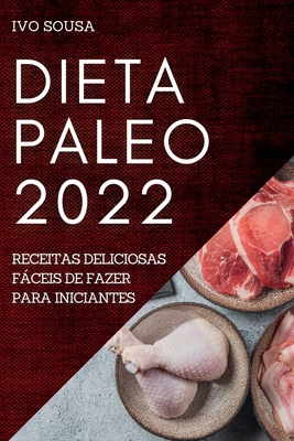 Dieta Paleo 2022: Receitas Deliciosas Fáceis de Fazer Para Iniciantes - Ivo Sousa