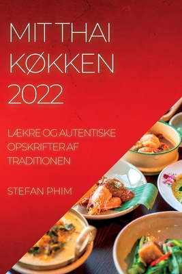 Mit Thai KØkken 2022: LÆkre Og Autentiske Opskrifter AF Traditionen - Stefan Phim