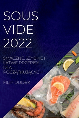 Sous Vide 2022 (Polish): Smaczne, Szybkie I Latwe Przepisy Dla PoczĄtkujĄcych - Filip Dudek