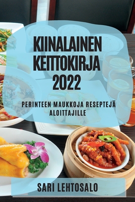 Kiinalainen Keittokirja 2022: Perinteen Maukkoja Reseptejä Aloittajille - Sari Lehtosalo