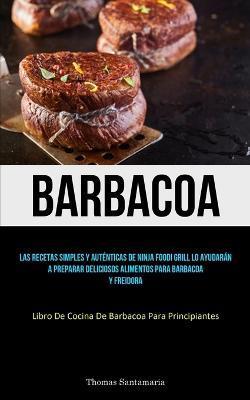 Coperta cărții 'Barbacoa: Las recetas simples y auténticas de ninja foodi grill lo ayudarán a preparar deliciosos alimentos para'