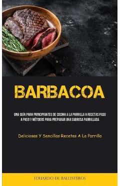 Coperta cărții 'Barbacoa: Una guía para principiantes de cocina a la parrilla a recetas paso a paso y métodos para preparar una sabrosa'