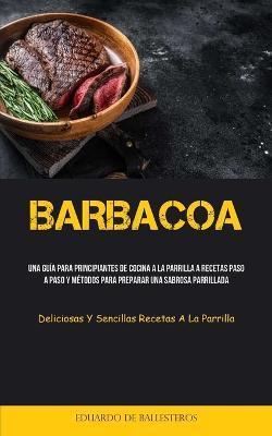 Coperta cărții 'Barbacoa: Una guía para principiantes de cocina a la parrilla a recetas paso a paso y métodos para preparar una sabrosa'