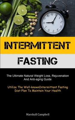 Intermittent Fasting: The Ultimate Natural Weight Loss, Rejuvenation, And Anti-aging Guide (Utilize The Well-known Intermittent Fasting Diet - Marshall Campbell