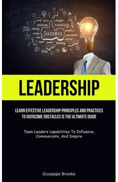 Coperta cărții 'Leadership: learn Effective Leadership Principles And Practices To Overcome Obstacles Is The Ultimate Guide (Team'