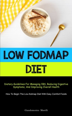Low Fodmap Diet: Dietary Guidelines For Managing IBS, Reducing Digestive Symptoms, And Improving Overall Health (How To Begin The Low-f - Giandomenico Morelli