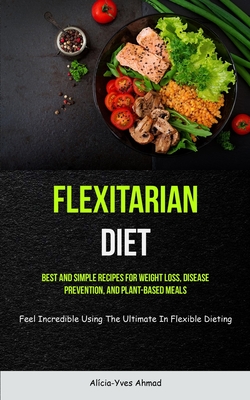 Coperta cărții 'Flexitarian Diet: Best And Simple Recipes For Weight Loss, Disease Prevention, And Plant-based Meals (Feel Incredible'