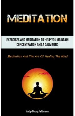 Coperta cărții 'Meditation: Exercises And Meditation To Help You Maintain Concentration And A Calm Mind (Meditation And The Art Of'
