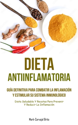 Dieta Antiinflamatoria: Gua definitiva para combatir la inflamacin y estimular su sistema inmunolgico (Dieta saludable y recetas para preve - Mark-carvajal Brito