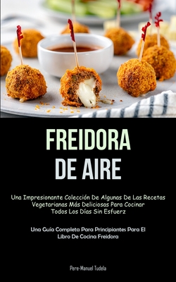 Freidora De Aire: Una impresionante colección de algunas de las recetas vegetarianas más deliciosas para cocinar todos los días sin esfu - Pere-manuel Tudela