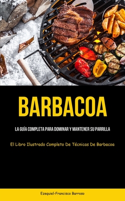 Coperta cărții 'Barbacoa: La guía completa para dominar y mantener su parrilla (El libro ilustrado completo de técnicas de barbacoa) -'
