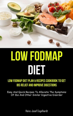 Low Fodmap Diet: Low Fodmap Diet Plan & Recipes Cookbook To Get Ibs Relief And Improve Digestions (Easy And Quick Recipes To Alleviate - Heinz-josef Engelhardt