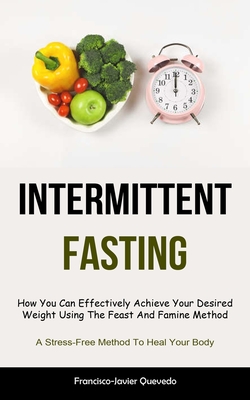 Coperta cărții 'Intermittent Fasting: How You Can Effectively Achieve Your Desired Weight Using The Feast And Famine Method (A'