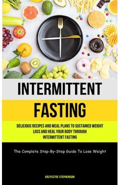 Coperta cărții 'Intermittent Fasting: Delicious Recipes And Meal Plans To Sustained Weight Loss And Heal Your Body Through Intermittent'