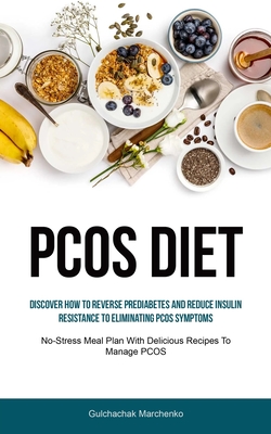 Pcos Diet: Discover How To Reverse Prediabetes And Reduce Insulin Resistance To Eliminating PCOS Symptoms (No-Stress Meal Plan Wi - Gulchachak Marchenko