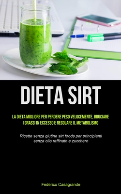 Dieta Sirt: La dieta migliore per perdere peso velocemente, bruciare i grassi in eccesso e regolare il metabolismo (Ricette senza - Federico Casagrande