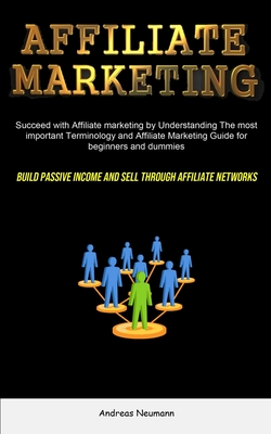 Affiliate Marketing: Succeed With Affiliate Marketing By Understanding The Most Important Terminology And Affiliate Marketing Guide For Beg - Andreas Neumann