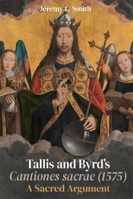 Tallis and Byrd's Cantiones Sacrae (1575): A Sacred Argument - Jeremy L. Smith