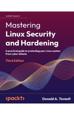 Mastering Linux Security and Hardening - Third Edition: A practical guide to protecting your Linux system from cyber attacks - Donald A. Tevault