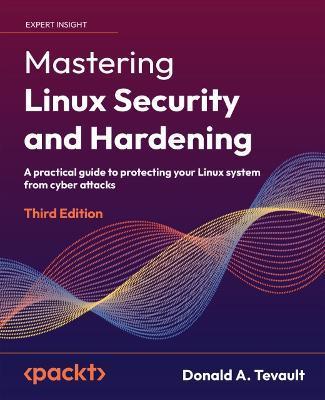 Mastering Linux Security and Hardening - Third Edition: A practical guide to protecting your Linux system from cyber attacks - Donald A. Tevault