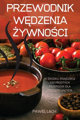 Przewodnik WĘdzenia ŻywnoŚci: W Środku Znajdziesz 100 Prostych Przepisów Dla PoczĄtkujĄcych - Pawel Lach