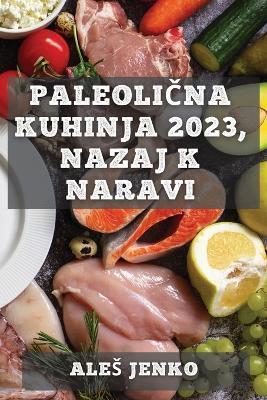 Paleolična kuhinja 2023, nazaj k naravi: Zdrava in okusna prehrana z recepti iz prave hrane - Ales Jenko