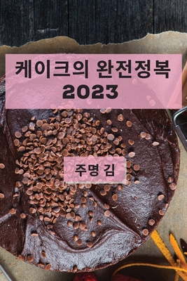 케이크의 완전정복 2023: 최고의 케이크 레시피  - 주명 김