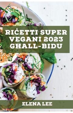 Coperta cărții 'Riċetti Super Vegani 2023 għall-Bidu: Ir-riċetti tiegħi għal stil ta' ħajja b'saħħtu - Elena Lee'