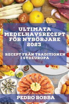 Ultimata medelhavsrecept för nybörjare 2023: Recept från traditionen i Sydeuropa - Pedro Robba