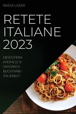 Retete Italiane 2023: Descopera Aromele si Savoarea Bucatariei Italienesti - Nadia Lazar
