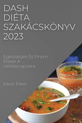 Dash diéta szakácskönyv 2023: Egészséges És Finom Ételek A Hétköznapokra - Kevin Peter