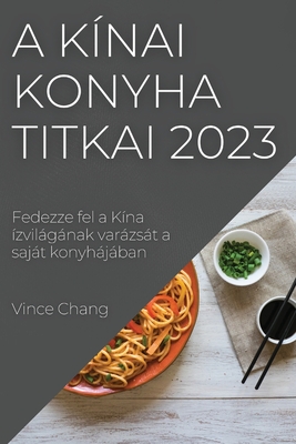 A kínai konyha titkai 2023: Fedezze fel a Kína ízvilágának varázsát a saját konyhájában - Vince Chang
