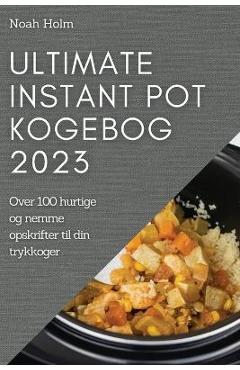 Coperta cărții 'Ultimate Instant Pot Kogebog 2023: Over 100 hurtige og nemme opskrifter til din trykkoger - Noah Holm'