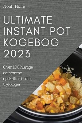 Ultimate Instant Pot Kogebog 2023: Over 100 hurtige og nemme opskrifter til din trykkoger - Noah Holm