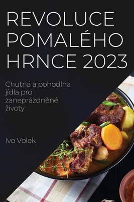 Revoluce pomalého hrnce 2023: Chutná a pohodlná jídla pro zaneprázdněné zivoty - Ivo Volek