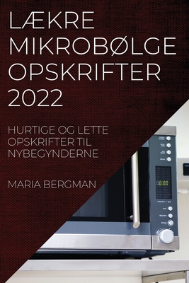 LÆkre MikrobØlgeopskrifter 2022: Hurtige Og Lette Opskrifter Til Nybegynderne - Maria Bergman