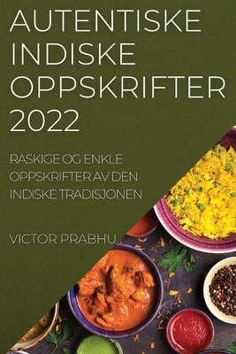 Autentiske Indiske Oppskrifter 2022: Raskige Og Enkle Oppskrifter AV Den Indiske Tradisjonen - Victor Prabhu