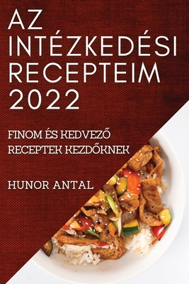 AZ Intzkedsi Recepteim 2022: Finom s KedvezŐ Receptek KezdŐknek - Hunor Antal